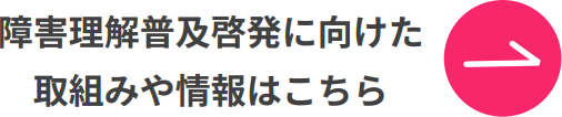 ׄ障害理解普及啓発に向けた取組みや情報はこちら